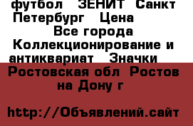 1.1) футбол : ЗЕНИТ  Санкт-Петербург › Цена ­ 499 - Все города Коллекционирование и антиквариат » Значки   . Ростовская обл.,Ростов-на-Дону г.